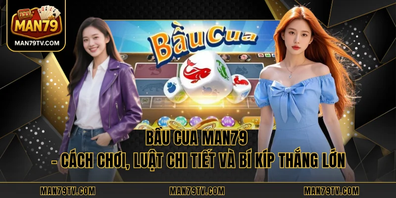 Bầu Cua MAN79 - Cách Chơi, Luật Chi Tiết Và Bí Kíp Thắng Lớn