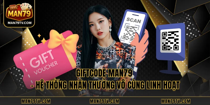 Giftcode MAN79 – Hệ Thống Nhận Thưởng Vô Cùng Linh Hoạt