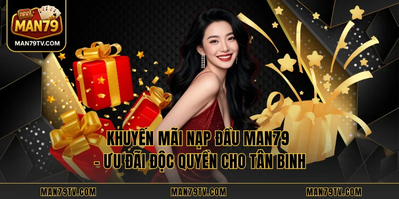 Khuyến Mãi Nạp Đầu MAN79 – Ưu Đãi Độc Quyền Cho Tân Binh
