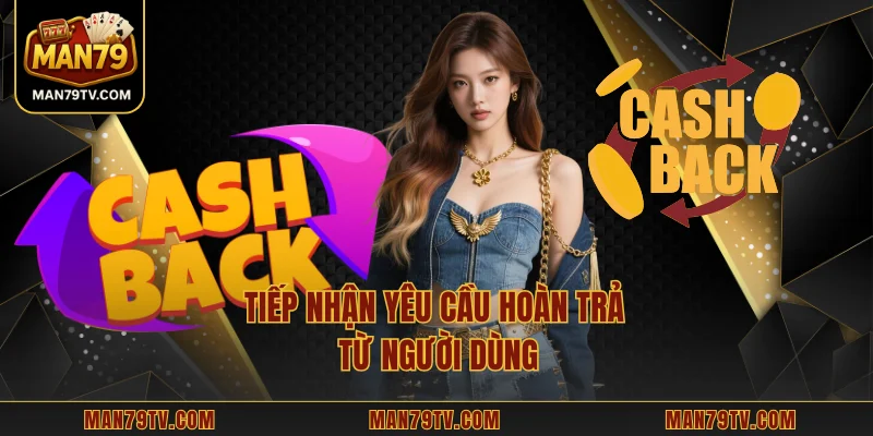Hoàn Trả MAN79 – Hướng Dẫn Chi Tiết Quy Trình Xử Lý Tiếp nhận yêu cầu hoàn trả từ người dùng