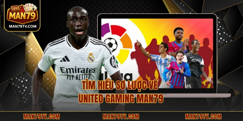 Tìm hiểu sơ lược về United Gaming MAN79