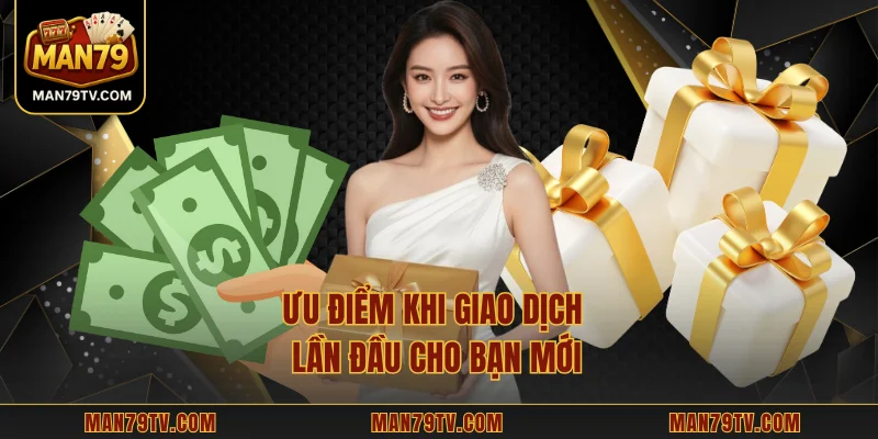 Ưu điểm khi giao dịch lần đầu cho bạn mới