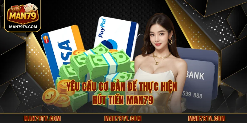Yêu cầu cơ bản để thực hiện rút tiền MAN79